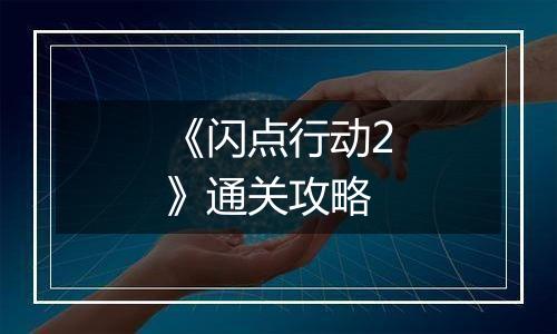 《闪点行动2》通关攻略