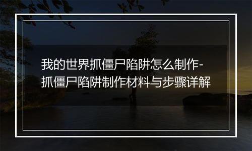 我的世界抓僵尸陷阱怎么制作-抓僵尸陷阱制作材料与步骤详解
