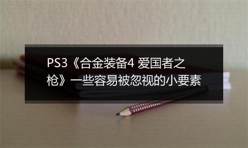 PS3《合金装备4 爱国者之枪》一些容易被忽视的小要素