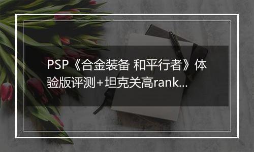 PSP《合金装备 和平行者》体验版评测+坦克关高rank心得