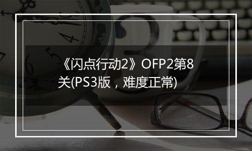 《闪点行动2》OFP2第8关(PS3版，难度正常)