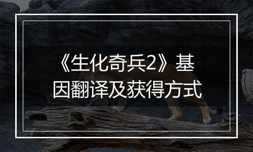 《生化奇兵2》基因翻译及获得方式