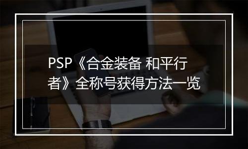 PSP《合金装备 和平行者》全称号获得方法一览