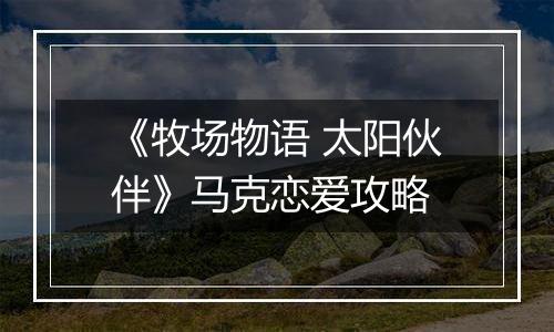 《牧场物语 太阳伙伴》马克恋爱攻略