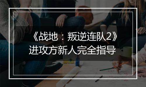 《战地：叛逆连队2》进攻方新人完全指导