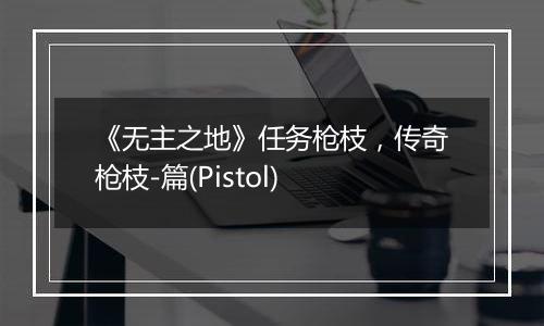 《无主之地》任务枪枝，传奇枪枝-篇(Pistol)
