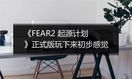 《FEAR2 起源计划》正式版玩下来初步感觉