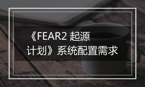 《FEAR2 起源计划》系统配置需求