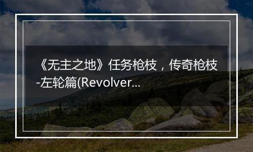 《无主之地》任务枪枝，传奇枪枝-左轮篇(Revolver)