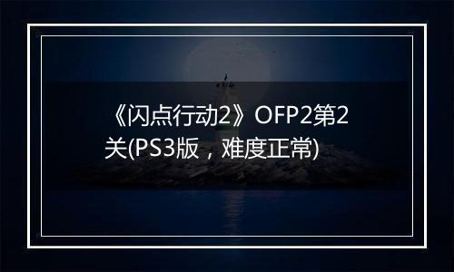 《闪点行动2》OFP2第2关(PS3版，难度正常)