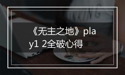 《无主之地》play1 2全破心得