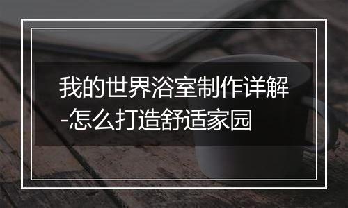 我的世界浴室制作详解-怎么打造舒适家园