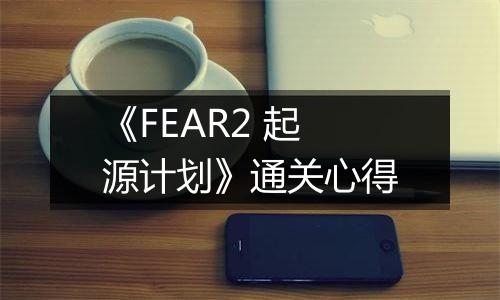 《FEAR2 起源计划》通关心得