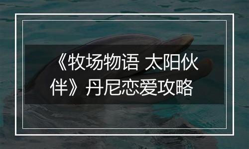 《牧场物语 太阳伙伴》丹尼恋爱攻略