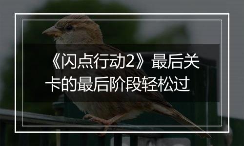 《闪点行动2》最后关卡的最后阶段轻松过