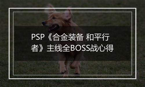 PSP《合金装备 和平行者》主线全BOSS战心得