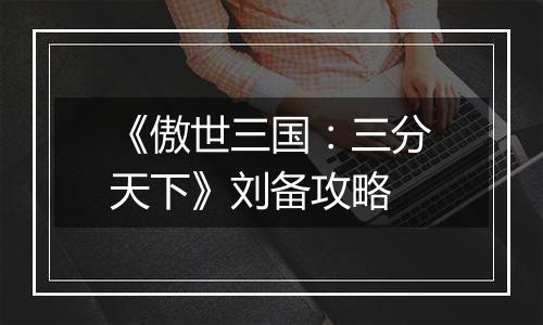 《傲世三国：三分天下》刘备攻略