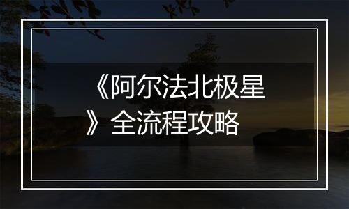 《阿尔法北极星》全流程攻略