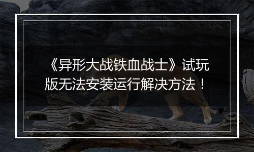 《异形大战铁血战士》试玩版无法安装运行解决方法！