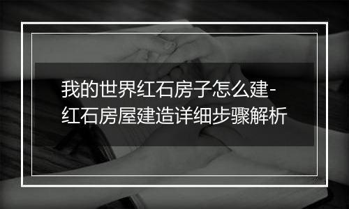 我的世界红石房子怎么建-红石房屋建造详细步骤解析