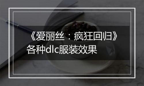 《爱丽丝：疯狂回归》各种dlc服装效果
