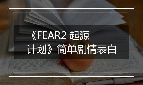 《FEAR2 起源计划》简单剧情表白