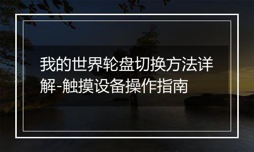 我的世界轮盘切换方法详解-触摸设备操作指南