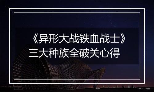 《异形大战铁血战士》三大种族全破关心得