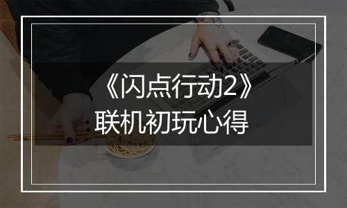 《闪点行动2》联机初玩心得