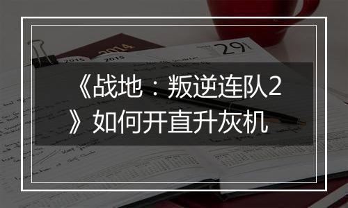 《战地：叛逆连队2》如何开直升灰机