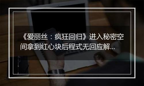 《爱丽丝：疯狂回归》进入秘密空间拿到红心块后程式无回应解决方法