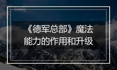 《德军总部》魔法能力的作用和升级