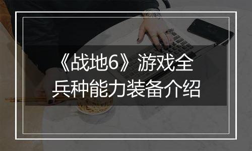 《战地6》游戏全兵种能力装备介绍