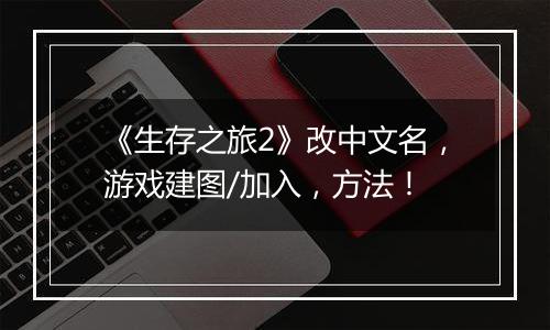 《生存之旅2》改中文名，游戏建图/加入，方法！
