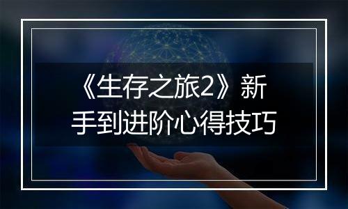 《生存之旅2》新手到进阶心得技巧