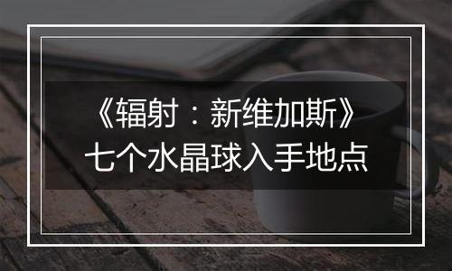 《辐射：新维加斯》七个水晶球入手地点