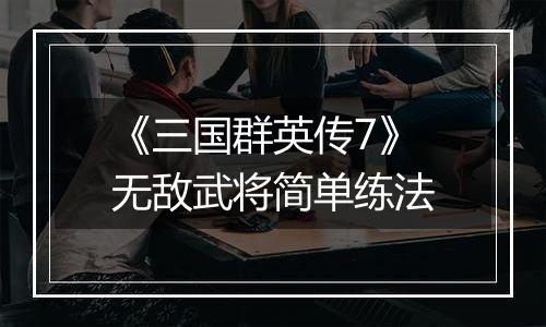 《三国群英传7》无敌武将简单练法
