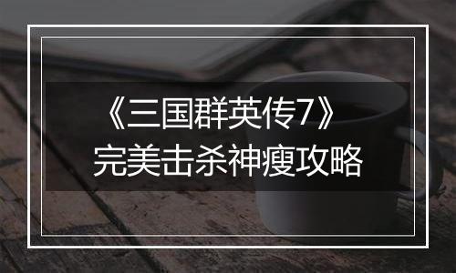 《三国群英传7》完美击杀神瘦攻略