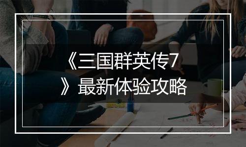 《三国群英传7》最新体验攻略