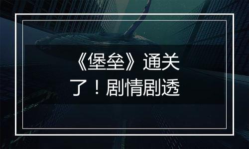 《堡垒》通关了！剧情剧透