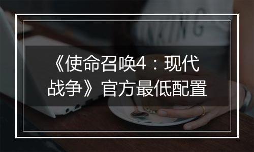 《使命召唤4：现代战争》官方最低配置