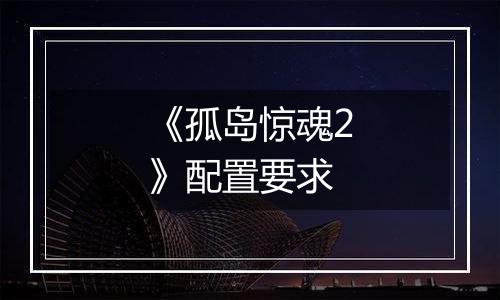 《孤岛惊魂2》配置要求