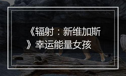 《辐射：新维加斯》幸运能量女孩