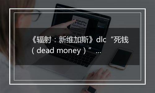 《辐射：新维加斯》dlc“死钱（dead money）”破关心得