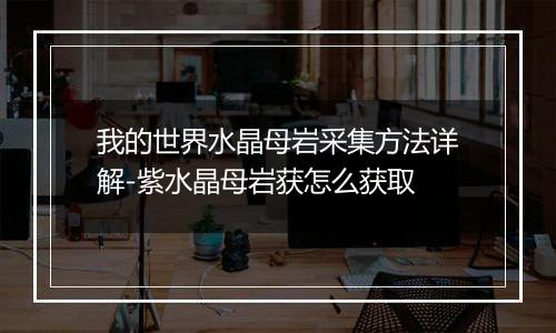 我的世界水晶母岩采集方法详解-紫水晶母岩获怎么获取