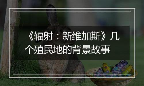 《辐射：新维加斯》几个殖民地的背景故事