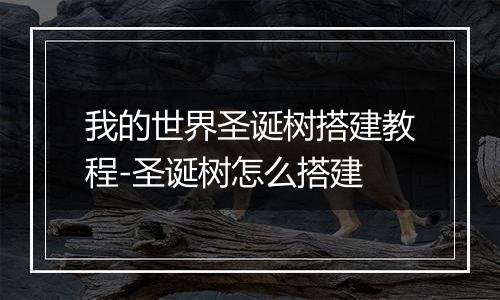 我的世界圣诞树搭建教程-圣诞树怎么搭建