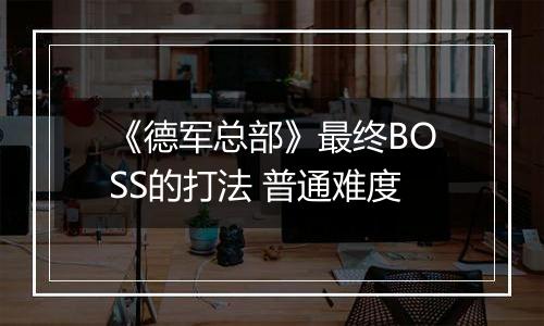 《德军总部》最终BOSS的打法 普通难度