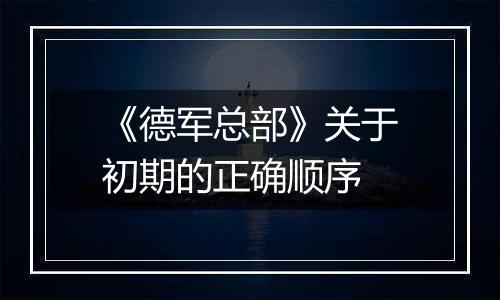 《德军总部》关于初期的正确顺序