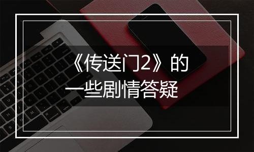 《传送门2》的一些剧情答疑